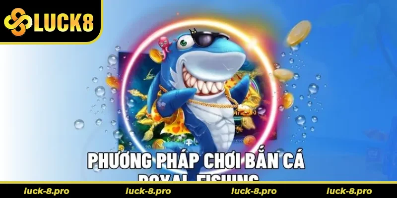 Hướng Dẫn Cách Chơi Bắn Cá Royal Fishing Tại Luck8 Hiệu Quả Nhất