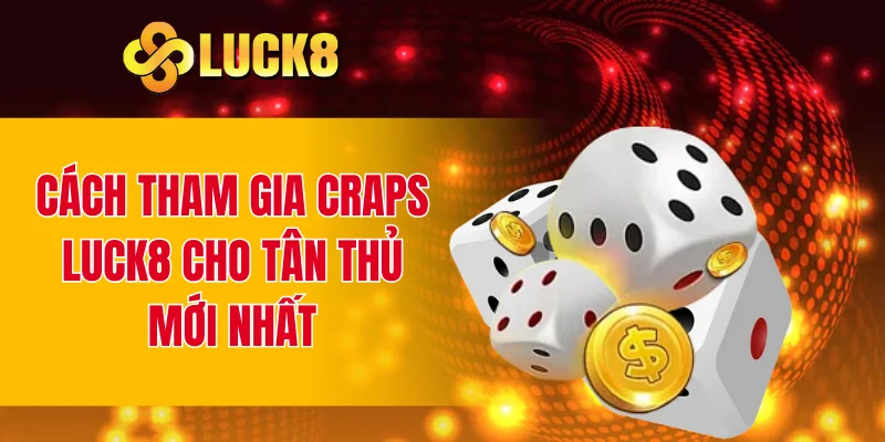 Cách tham gia Craps LUCK8 cho tân thủ mới nhất