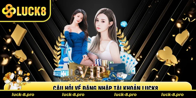 Câu hỏi về đăng nhập tài khoản Luck8 Câu hỏi về đăng nhập tài khoản Luck8