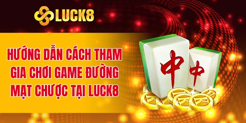 Hướng dẫn cách tham gia chơi game đường mạt chược tại LUCK8