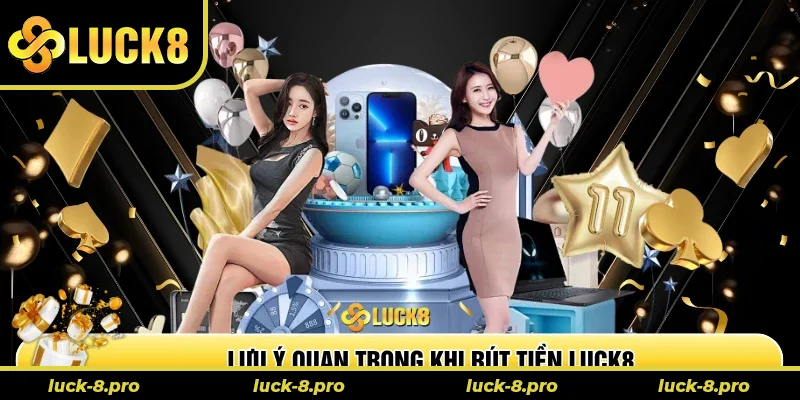 Lưu ý không thể bỏ quên khi rút tiền tại Luck8
