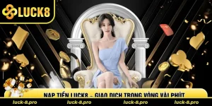 Nạp Tiền Luck8 – Giao Dịch Nhanh Chóng Trong Vòng Vài Phút