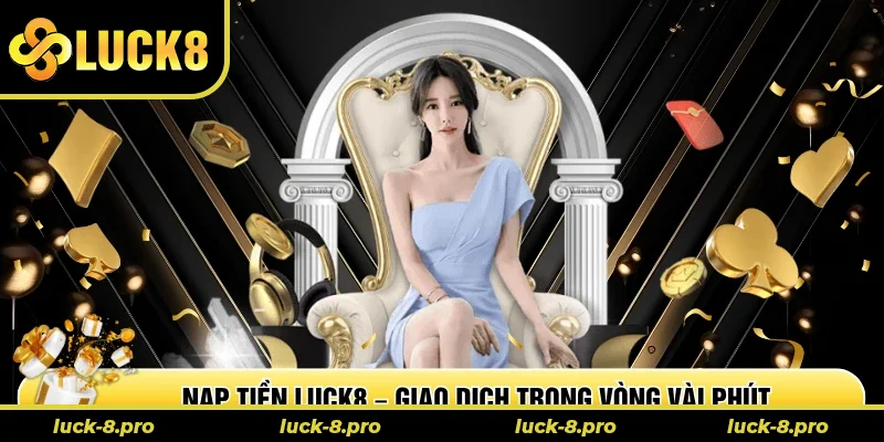 Nạp Tiền Luck8 – Giao Dịch Nhanh Chóng Trong Vòng Vài Phút