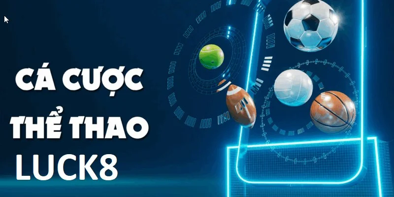 Cá cược Thể thao LUCK8 mang đến nhiều lựa chọn