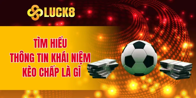 Tìm hiểu thông tin khái niệm kèo chấp là gì